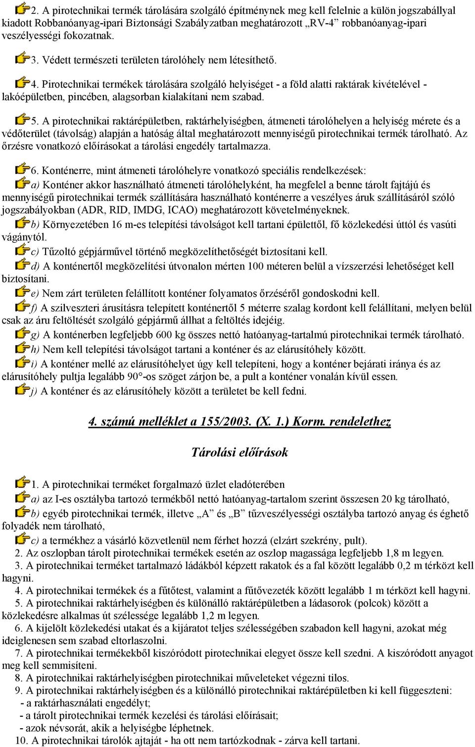 Pirotechnikai termékek tárolására szolgáló helyiséget - a föld alatti raktárak kivételével - lakóépületben, pincében, alagsorban kialakítani nem szabad. 5.