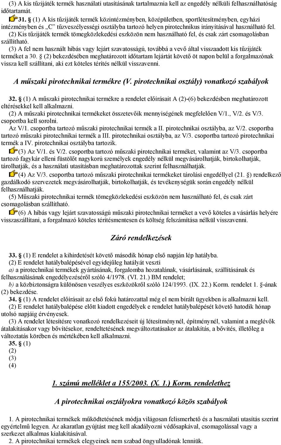 (2) Kis tűzijáték termék tömegközlekedési eszközön nem használható fel, és csak zárt csomagolásban szállítható.