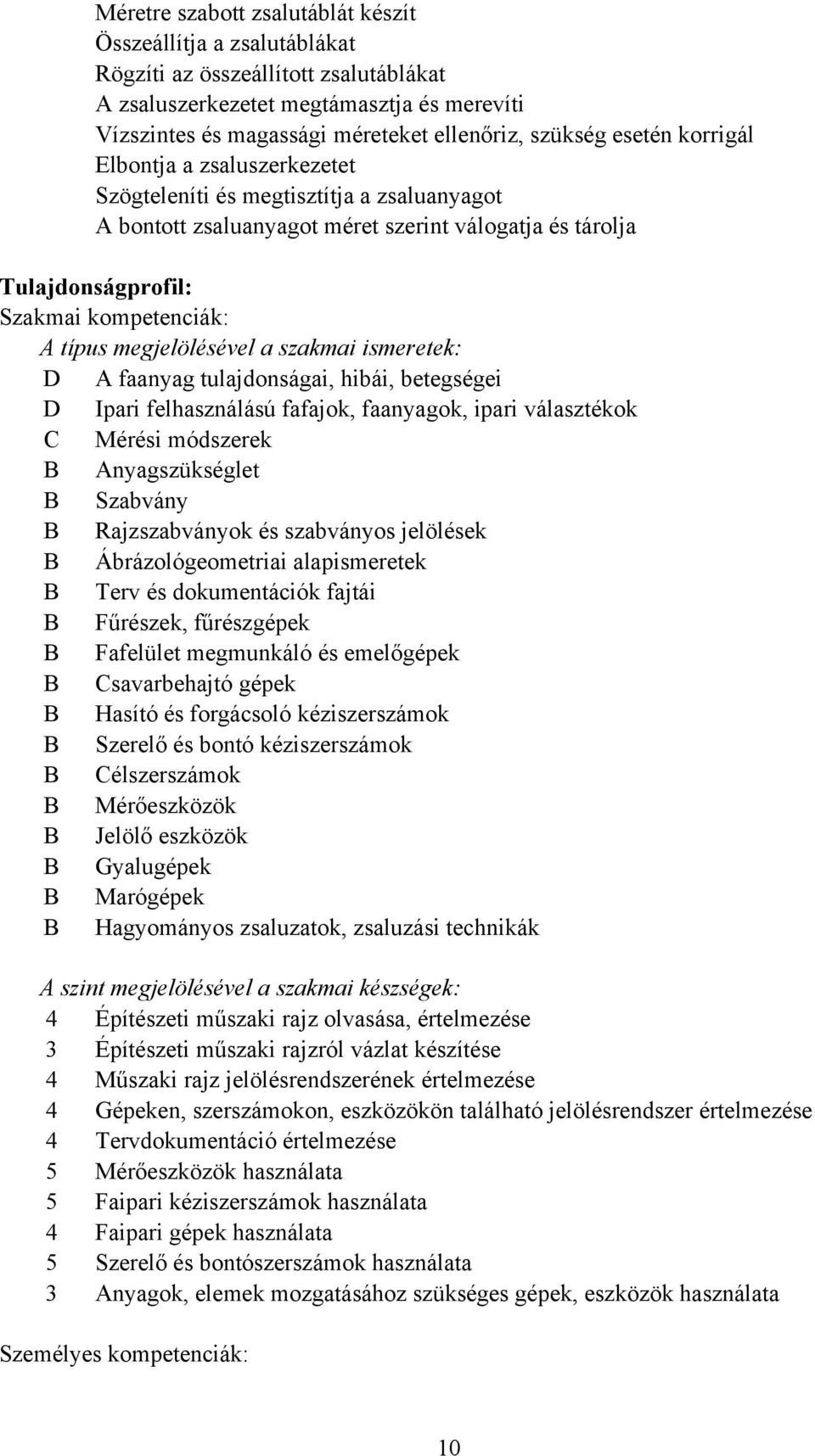 megjelölésével a szakmai ismeretek: D A faanyag tulajdonságai, hibái, betegségei D Ipari felhasználású fafajok, faanyagok, ipari választékok Mérési módszerek Anyagszükséglet Szabvány Rajzszabványok