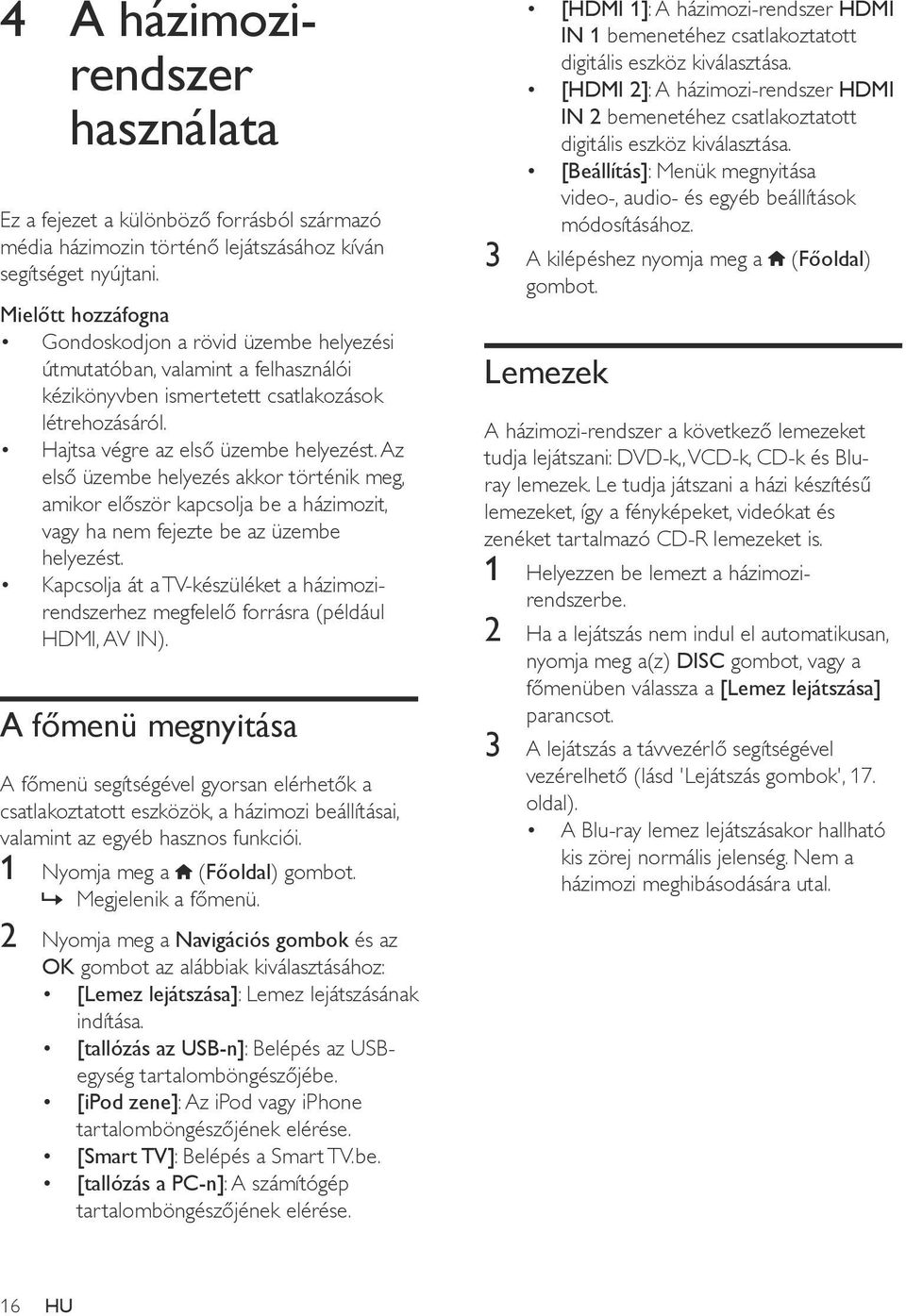 Az első üzembe helyezés akkor történik meg, amikor először kapcsolja be a házimozit, vagy ha nem fejezte be az üzembe helyezést.