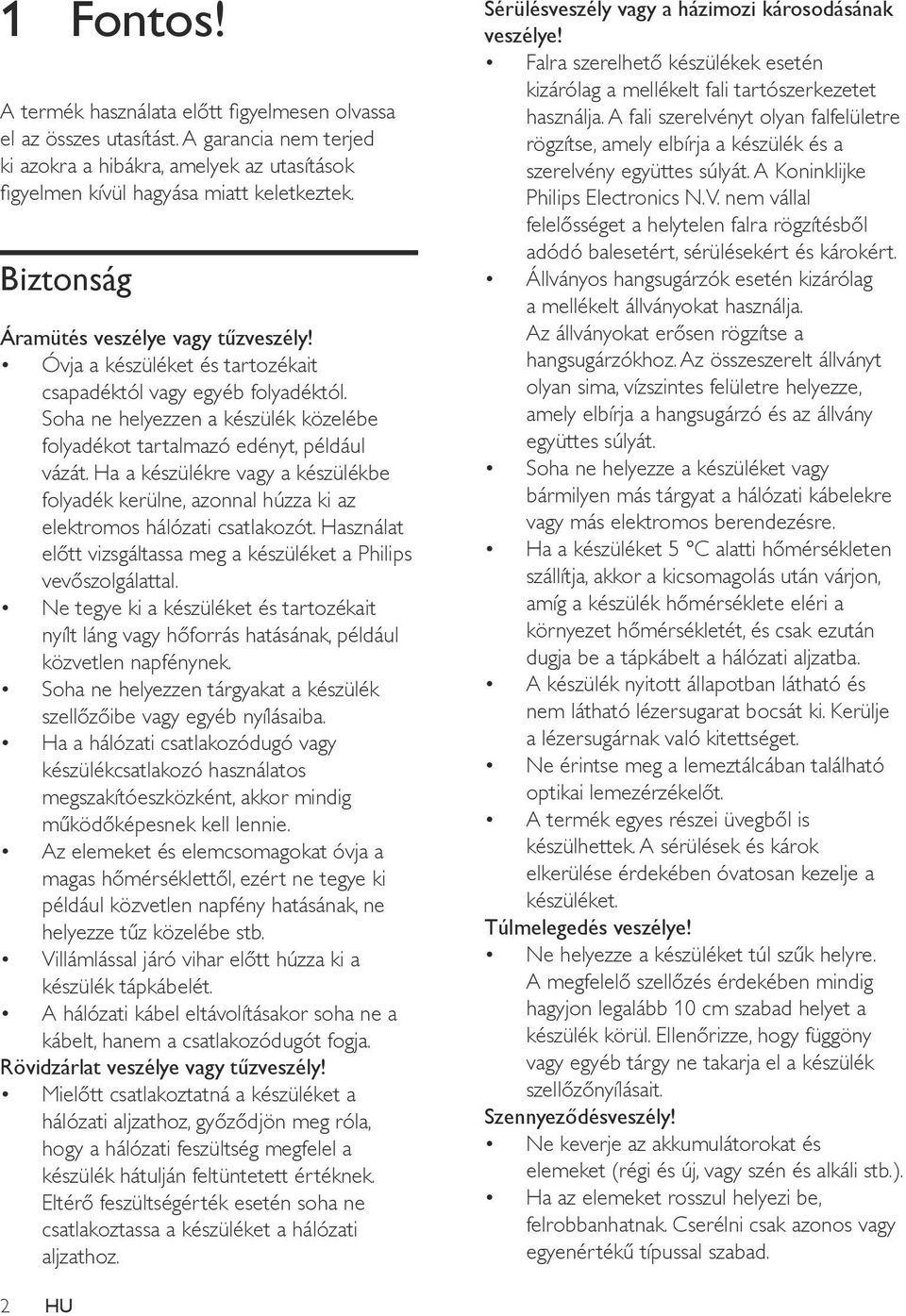 Ha a készülékre vagy a készülékbe folyadék kerülne, azonnal húzza ki az elektromos hálózati csatlakozót. Használat előtt vizsgáltassa meg a készüléket a Philips vevőszolgálattal.