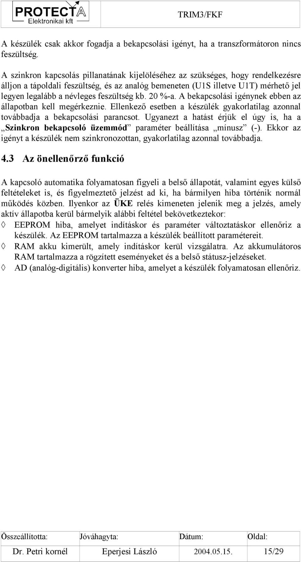 feszültség kb. 20 %-a. A bekapcsolási igénynek ebben az állapotban kell megérkeznie. Ellenkező esetben a készülék gyakorlatilag azonnal továbbadja a bekapcsolási parancsot.