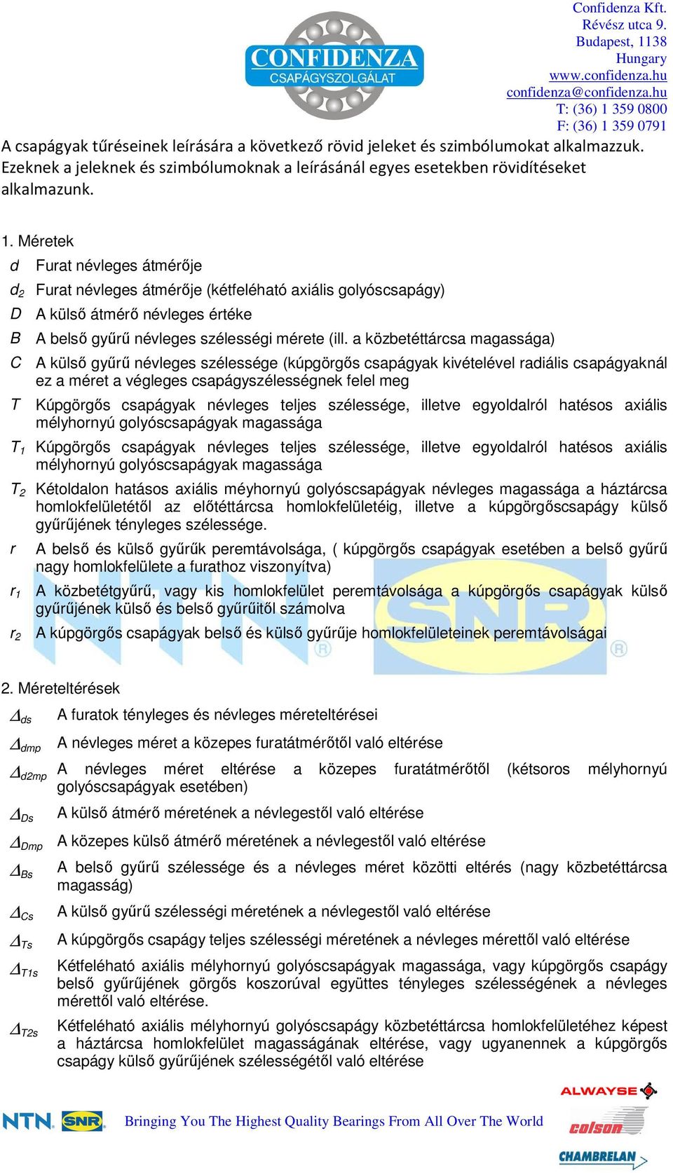 a közbetéttárcsa magassága) C A külsı győrő névleges szélessége (kúpgörgıs csapágyak kivételével radiális csapágyaknál ez a méret a végleges csapágyszélességnek felel meg T Kúpgörgıs csapágyak