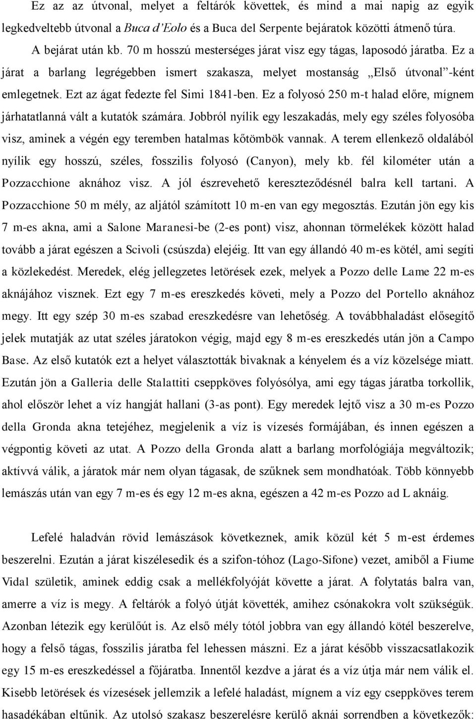 Ez a folyosó 250 m-t halad előre, mígnem járhatatlanná vált a kutatók számára. Jobbról nyílik egy leszakadás, mely egy széles folyosóba visz, aminek a végén egy teremben hatalmas kőtömbök vannak.