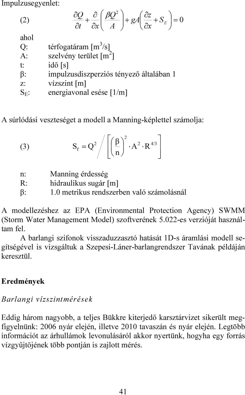 0 metrikus rendszerben való számolásnál A modellezéshez az EPA (Environmental Protection Agency) SWMM (Storm Water Management Model) szoftverének 5.022-es verzióját használtam fel.