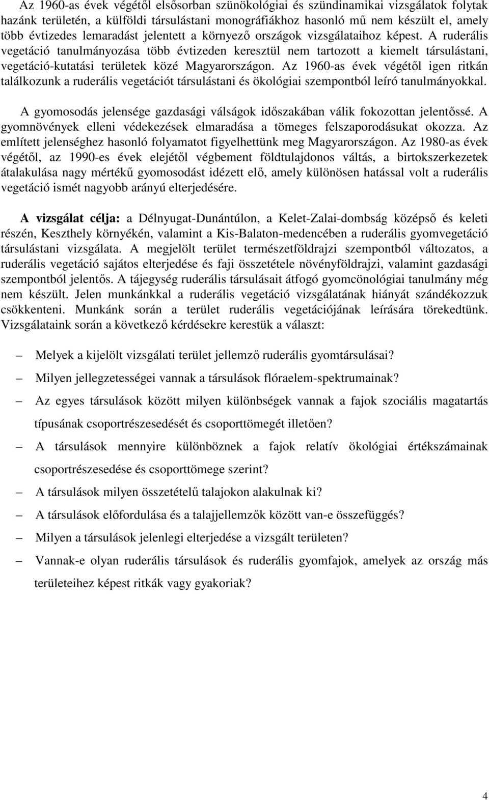 A ruderális vegetáció tanulmányozása több évtizeden keresztül nem tartozott a kiemelt társulástani, vegetáció-kutatási területek közé Magyarországon.