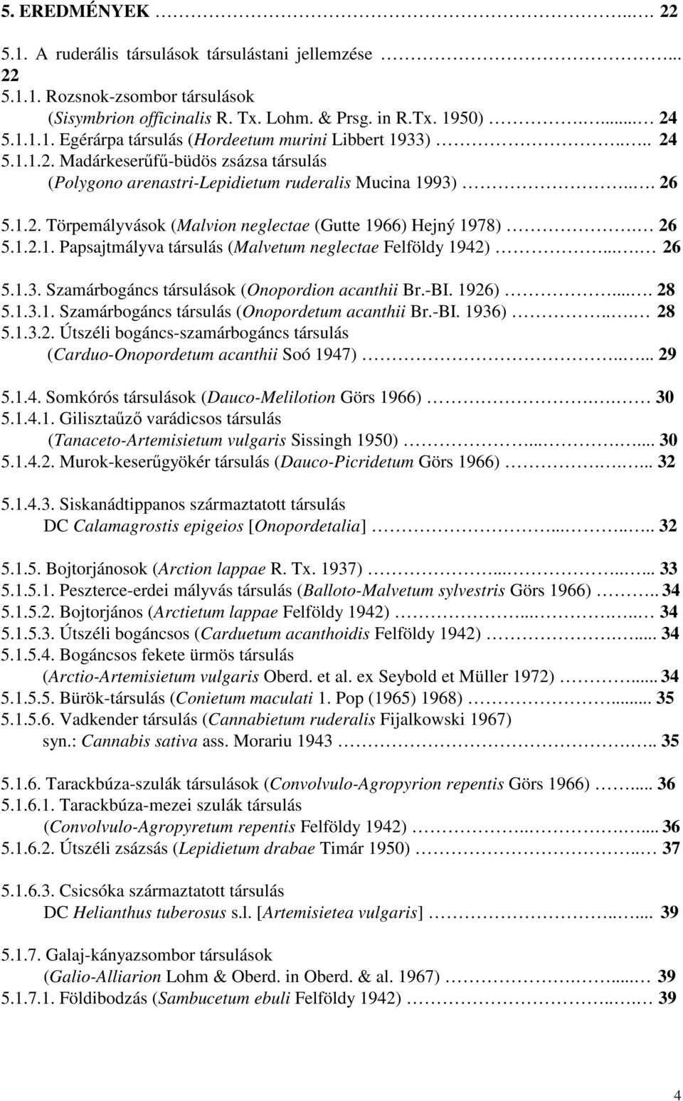 ... 26 5.1.3. Szamárbogáncs társulások (Onopordion acanthii Br.-BI. 1926).... 28 5.1.3.1. Szamárbogáncs társulás (Onopordetum acanthii Br.-BI. 1936)... 28 5.1.3.2. Útszéli bogáncs-szamárbogáncs társulás (Carduo-Onopordetum acanthii Soó 1947).