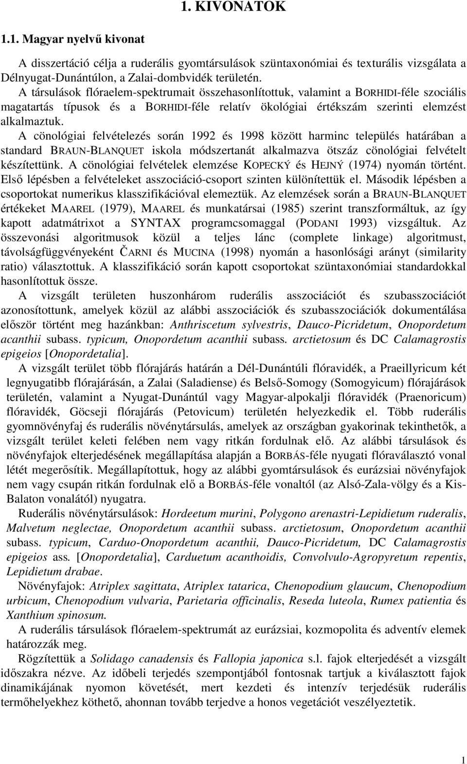 A cönológiai felvételezés során 1992 és 1998 között harminc település határában a standard BRAUN-BLANQUET iskola módszertanát alkalmazva ötszáz cönológiai felvételt készítettünk.