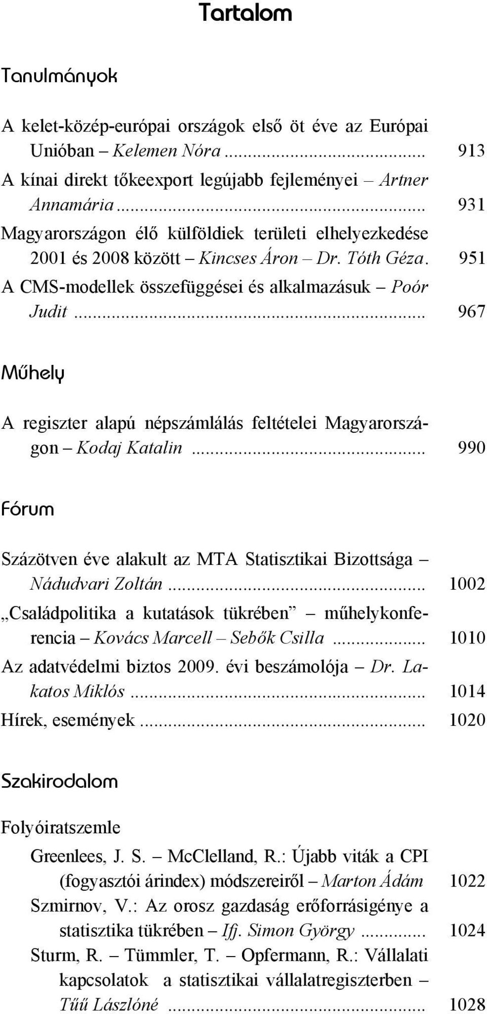 .. 967 Mûhely A regiszter alapú népszámlálás feltételei Magyarországon Kodaj Katalin... 990 Fórum Százötven éve alakult az MTA Statisztikai Bizottsága Nádudvari Zoltán.