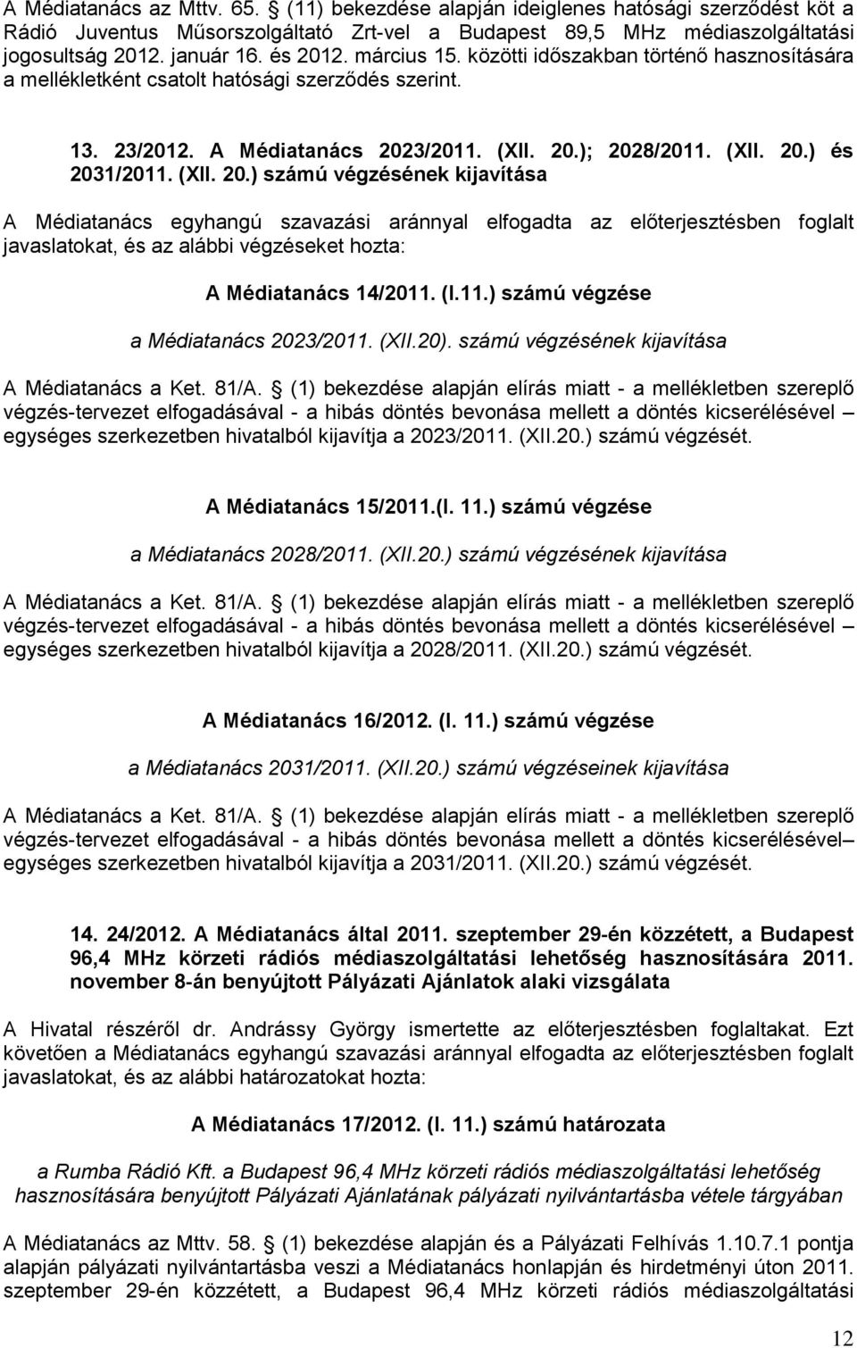 (XII. 20.) számú végzésének kijavítása A Médiatanács egyhangú szavazási aránnyal elfogadta az előterjesztésben foglalt javaslatokat, és az alábbi végzéseket hozta: A Médiatanács 14/2011.