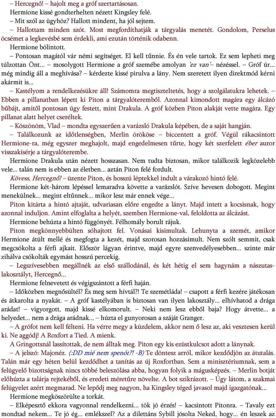 És én vele tartok. Ez sem lepheti meg túlzottan Önt... mosolygott Hermione a gróf szemébe amolyan ez van nézéssel. Gróf úr... még mindig áll a meghívása? kérdezte kissé pirulva a lány.