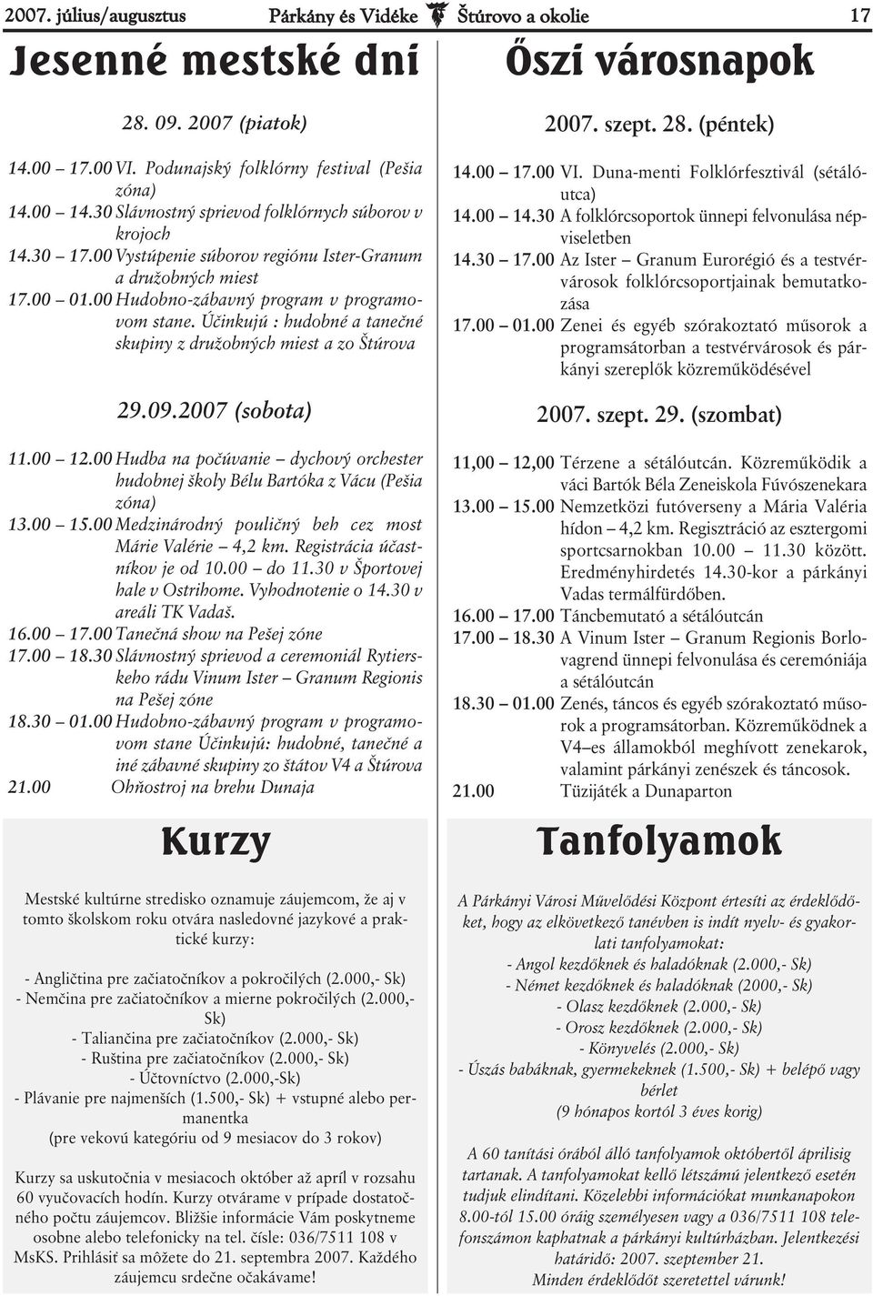 Účinkujú : hudobné a tanečné skupiny z družobných miest a zo Štúrova 29.09.2007 (sobota) 11.00 12.00 Hudba na počúvanie dychový orchester hudobnej školy Bélu Bartóka z Vácu (Pešia zóna) 13.00 15.