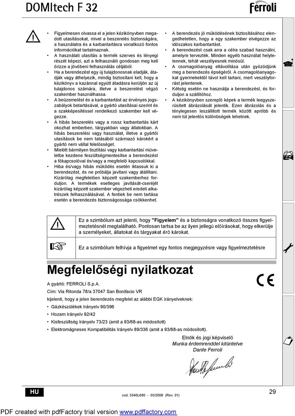 Ha a berendezést egy új tulajdonosnak eladják, átadják vagy áthelyezik, mindig biztosítani kell, hogy a kézikönyv a kazánnal együtt átadásra kerüljön az új tulajdonos számára, illetve a beszerelést