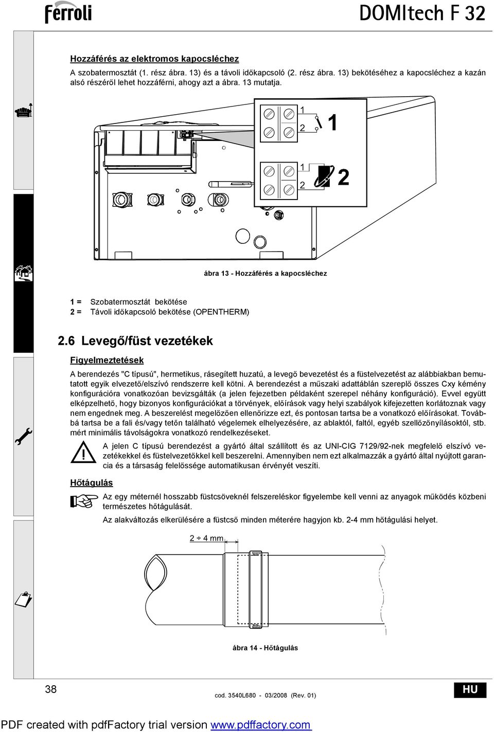 6 Leveg /füst vezetékek Figyelmeztetések A berendezés "C típusú", hermetikus, rásegített huzatú, a leveg bevezetést és a füstelvezetést az alábbiakban bemutatott egyik elvezet /elszívó rendszerre