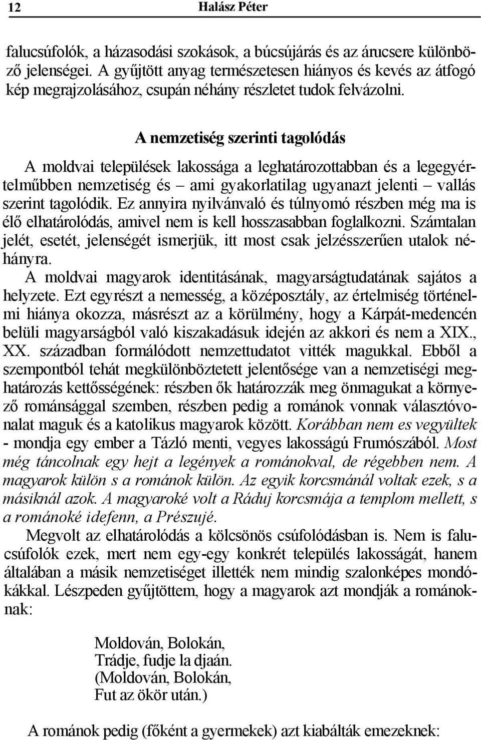 A nemzetiség szerinti tagolódás A moldvai települések lakossága a leghatározottabban és a legegyértelműbben nemzetiség és ami gyakorlatilag ugyanazt jelenti vallás szerint tagolódik.