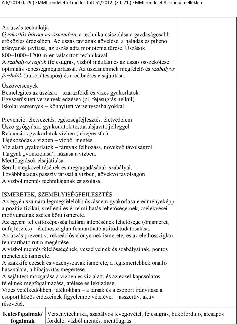 A szabályos rajtok (fejesugrás, vízből indulás) és az úszás összekötése optimális sebességmegtartással. Az úszásnemnek megfelelő és szabályos fordulók (bukó, átcsapós) és a célbaérés elsajátítása.