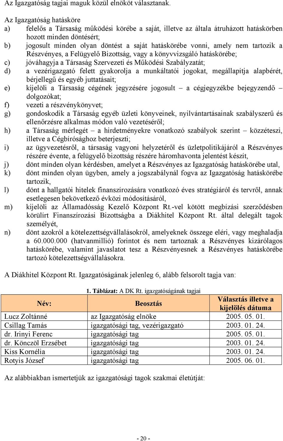 amely nem tartozik a Részvényes, a Felügyelő Bizottság, vagy a könyvvizsgáló hatáskörébe; c) jóváhagyja a Társaság Szervezeti és Működési Szabályzatát; d) a vezérigazgató felett gyakorolja a