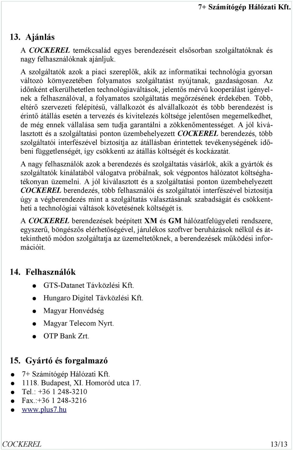 Az időnként elkerülhetetlen technológiaváltások, jelentős mérvű kooperálást igényelnek a felhasználóval, a folyamatos szolgáltatás megőrzésének érdekében.