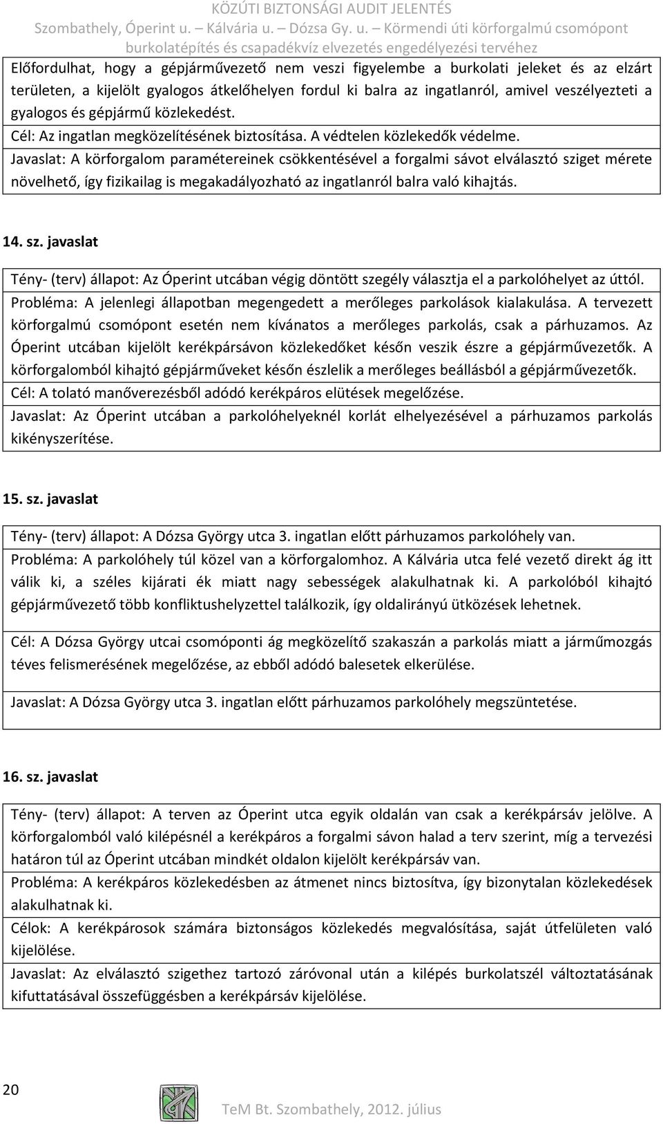 Javaslat: A körforgalom paramétereinek csökkentésével a forgalmi sávot elválasztó sziget mérete növelhető, így fizikailag is megakadályozható az ingatlanról balra való kihajtás. 14. sz. javaslat Tény (terv) állapot: Az Óperint utcában végig döntött szegély választja el a parkolóhelyet az úttól.