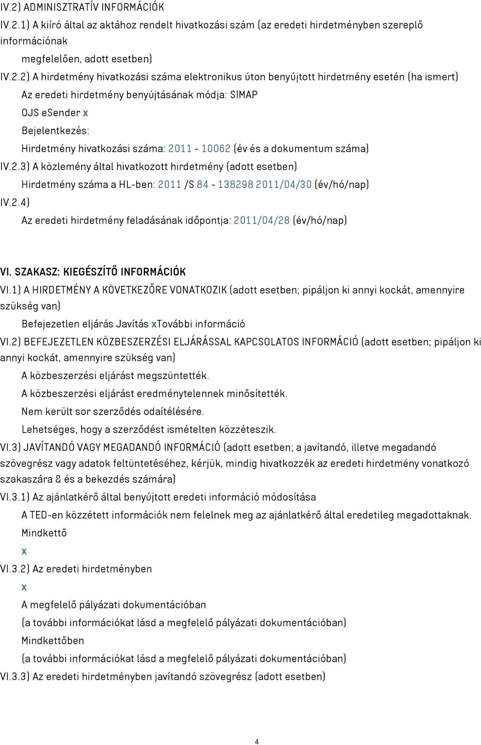 és a dokumentum száma) IV.2.3) A közlemény által hivatkozott hirdetmény (adott esetben) Hirdetmény száma a HL-ben: 2011 /S 84-138298 2011/04/30 (év/hó/nap) IV.2.4) Az eredeti hirdetmény feladásának időpontja: 2011/04/28 (év/hó/nap) VI.