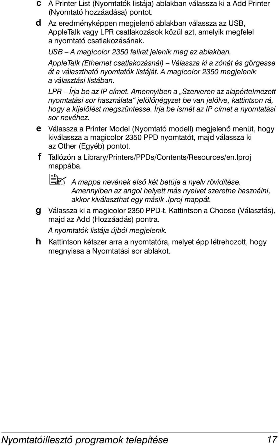 AppleTalk (Ethernet csatlakozásnál) Válassza ki a zónát és görgesse át a választható nyomtatók listáját. A magicolor 2350 megjelenik a választási listában. LPR Írja be az IP címet.