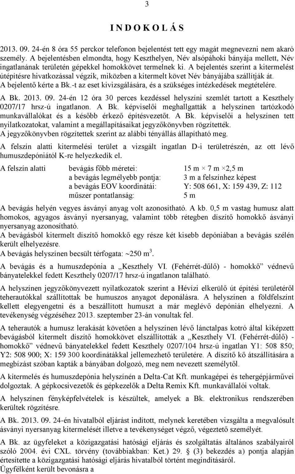 A bejelentés szerint a kitermelést útépítésre hivatkozással végzik, miközben a kitermelt követ Név bányájába szállítják át. A bejelentő kérte a Bk.