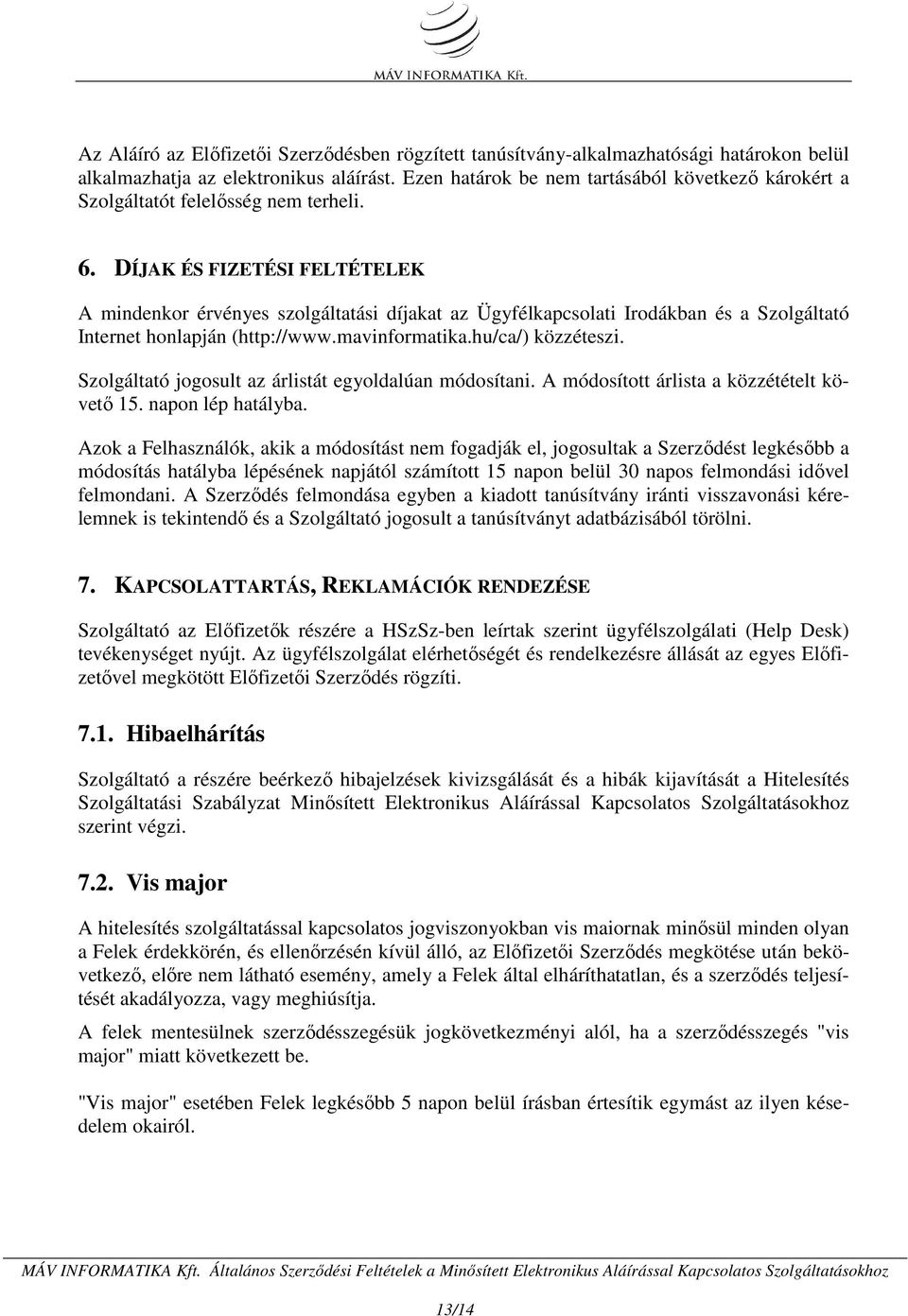 DÍJAK ÉS FIZETÉSI FELTÉTELEK A mindenkor érvényes szolgáltatási díjakat az Ügyfélkapcsolati Irodákban és a Szolgáltató Internet honlapján (http://www.mavinformatika.hu/ca/) közzéteszi.