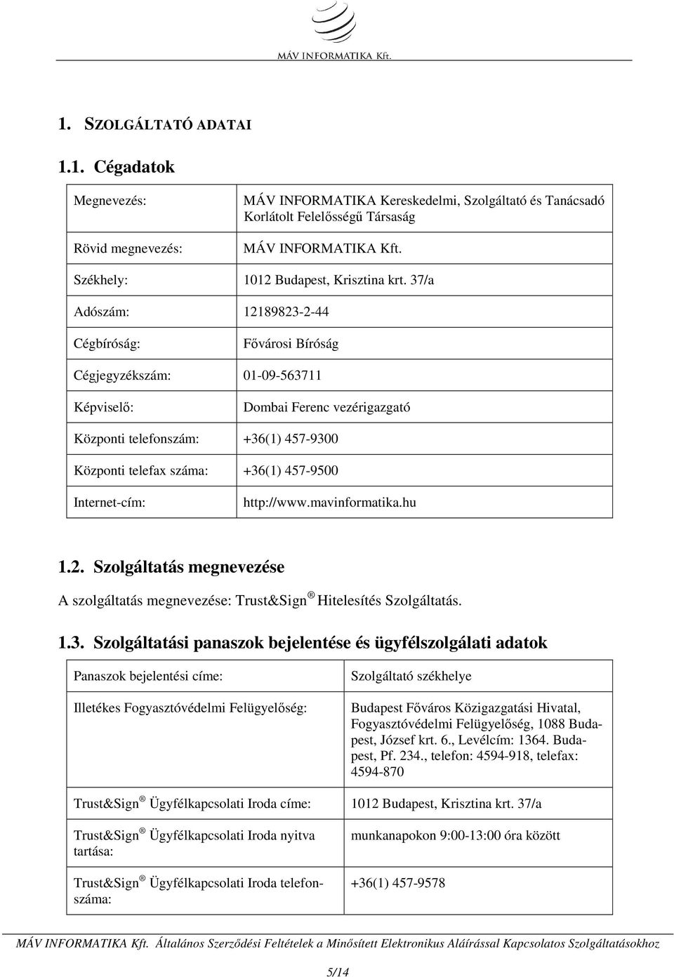 37/a Adószám: 12189823-2-44 Cégbíróság: Fővárosi Bíróság Cégjegyzékszám: 01-09-563711 Képviselő: Dombai Ferenc vezérigazgató Központi telefonszám: +36(1) 457-9300 Központi telefax száma: +36(1)