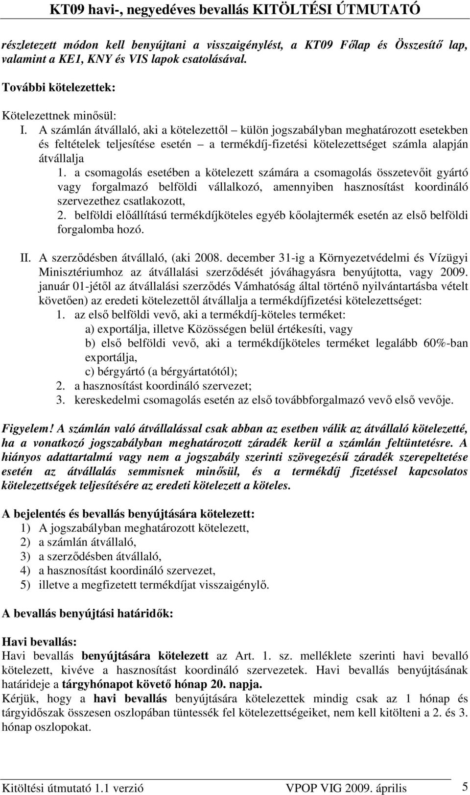 a csomagolás esetében a kötelezett számára a csomagolás összetevıit gyártó vagy forgalmazó belföldi vállalkozó, amennyiben hasznosítást koordináló szervezethez csatlakozott, 2.