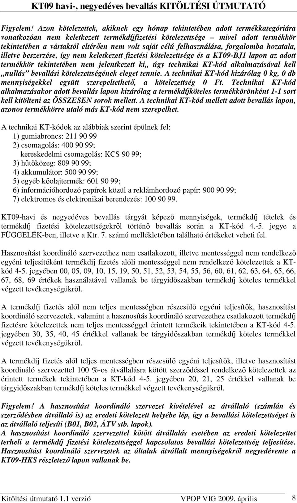 saját célú felhasználása, forgalomba hozatala, illetve beszerzése, így nem keletkezett fizetési kötelezettsége és a KT09-BJ1 lapon az adott termékkör tekintetében nem jelentkezett ki,, úgy technikai