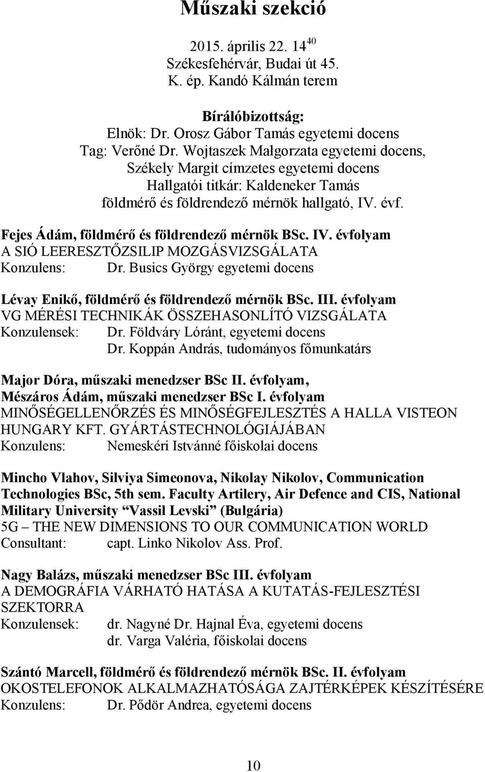 Fejes Ádám, földmérő és földrendező mérnök BSc. IV. évfolyam A SIÓ LEERESZTŐZSILIP MOZGÁSVIZSGÁLATA Konzulens: Dr. Busics György egyetemi docens Lévay Enikő, földmérő és földrendező mérnök BSc. III.