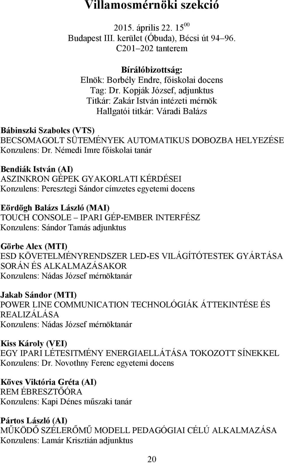 Némedi Imre főiskolai tanár Bendiák István (AI) ASZINKRON GÉPEK GYAKORLATI KÉRDÉSEI Konzulens: Peresztegi Sándor címzetes egyetemi docens Eördögh Balázs László (MAI) TOUCH CONSOLE IPARI GÉP-EMBER