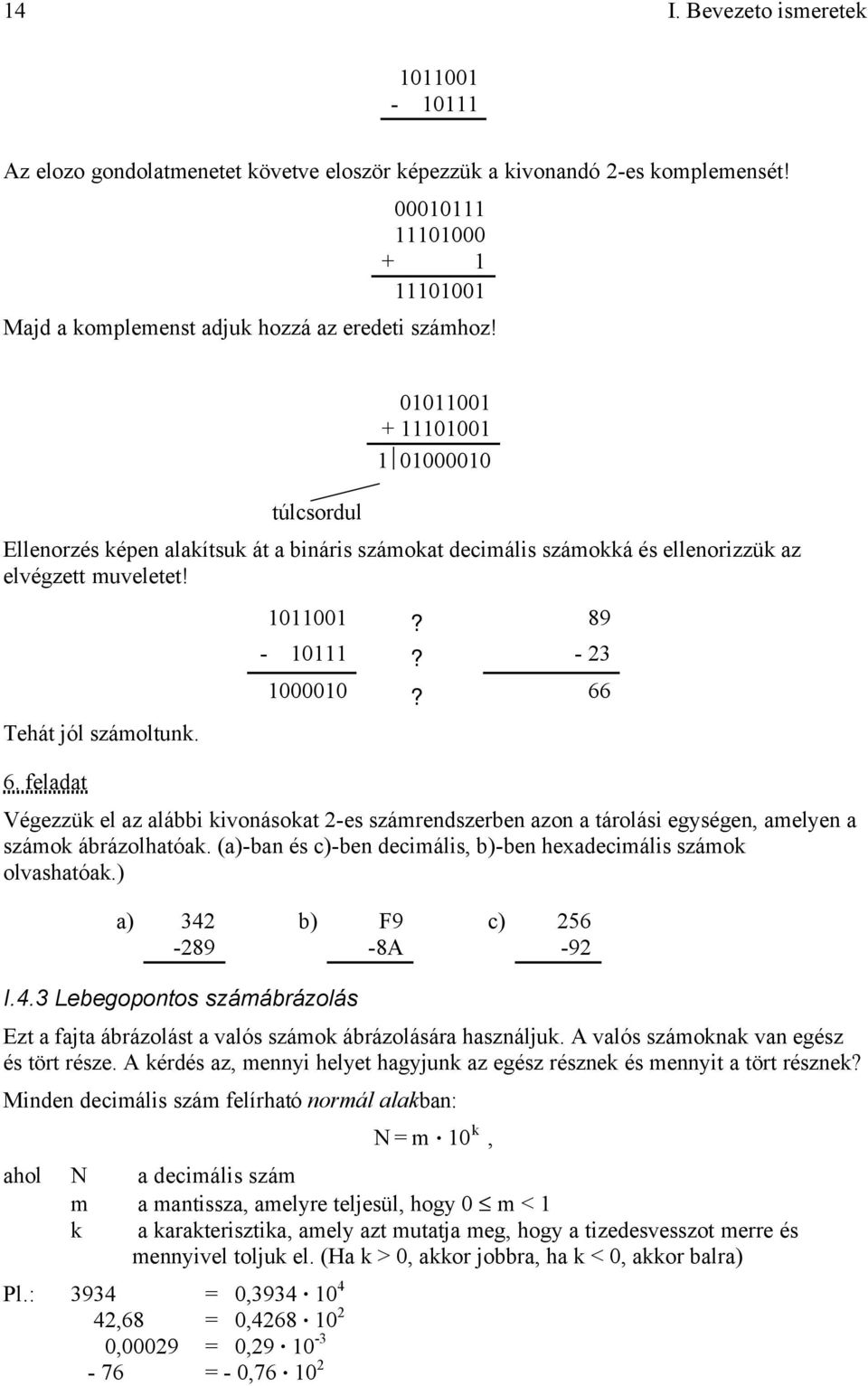 túlcsordul 01011001 + 11101001 1 01000010 Ellenorzés képen alakítsuk át a bináris számokat decimális számokká és ellenorizzük az elvégzett muveletet! Tehát jól számoltunk. 6. feladat 1011001?