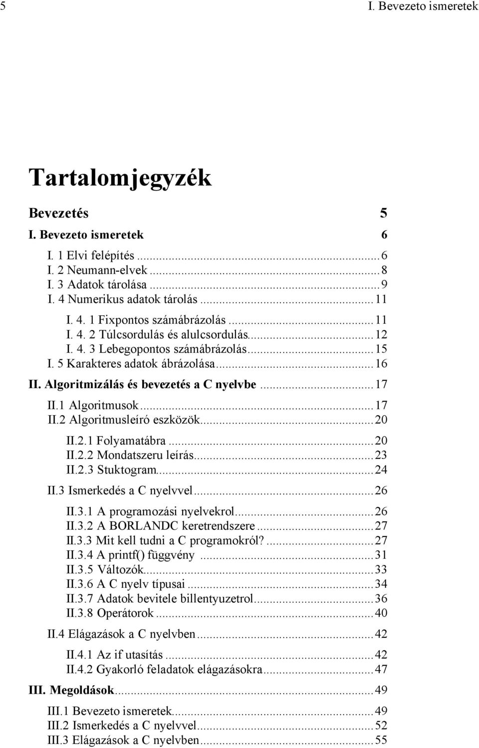 1 Algoritmusok...17 II.2 Algoritmusleíró eszközök...20 II.2.1 Folyamatábra...20 II.2.2 Mondatszeru leírás...23 II.2.3 Stuktogram...24 II.3 Ismerkedés a C nyelvvel...26 II.3.1 A programozási nyelvekrol.