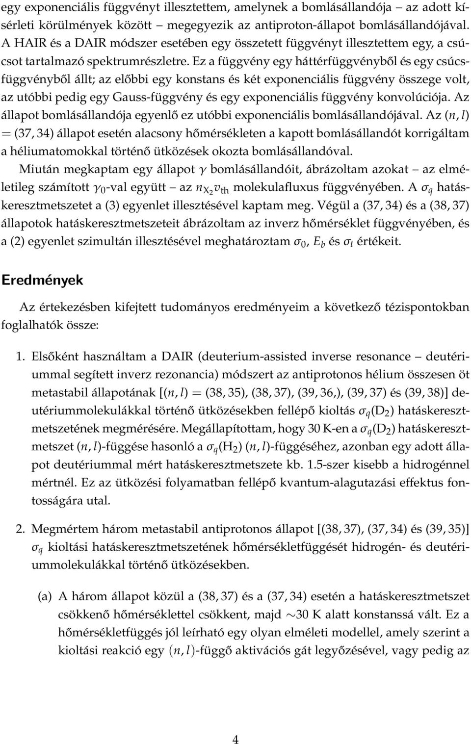 Ez a függvény egy háttérfüggvényből és egy csúcsfüggvényből állt; az előbbi egy konstans és két exponenciális függvény összege volt, az utóbbi pedig egy Gauss-függvény és egy exponenciális függvény