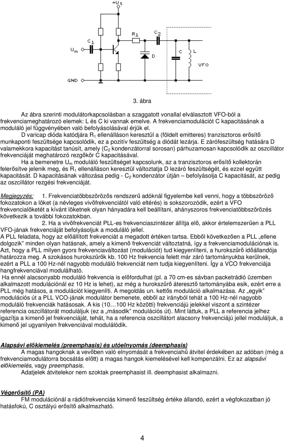 D varicap dióda katódjára R 1 ellenálláson keresztül a (földelt emitteres) tranzisztoros erősítő munkaponti feszültsége kapcsolódik, ez a pozitív feszültség a diódát lezárja.