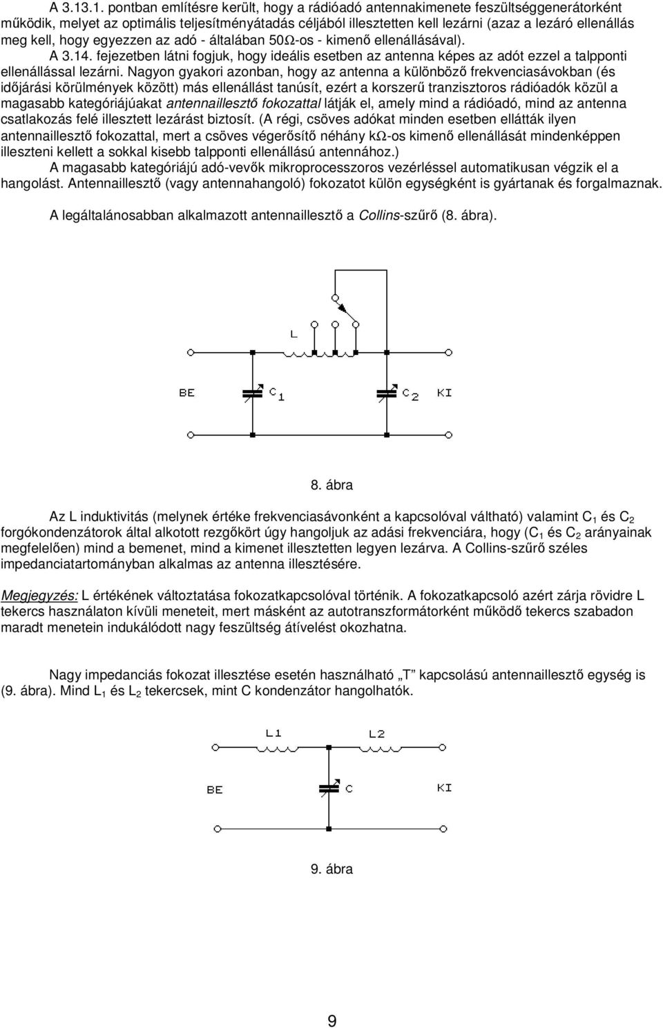 kell, hogy egyezzen az adó - általában 50Ω-os - kimenő ellenállásával). A 3.14. fejezetben látni fogjuk, hogy ideális esetben az antenna képes az adót ezzel a talpponti ellenállással lezárni.