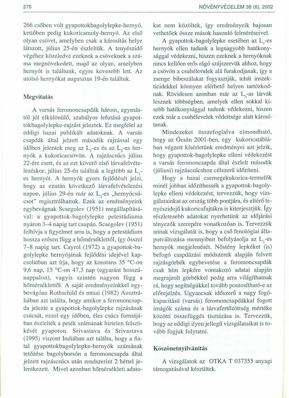 Megvitatás Avarsás feromoncsapdák három, egymástól jól elkülönülő, szabályos lefutású gyapottokbagolylepke-rajzast jeleztek. Ez megfelel az eddigi hazai publikált adatoknak.