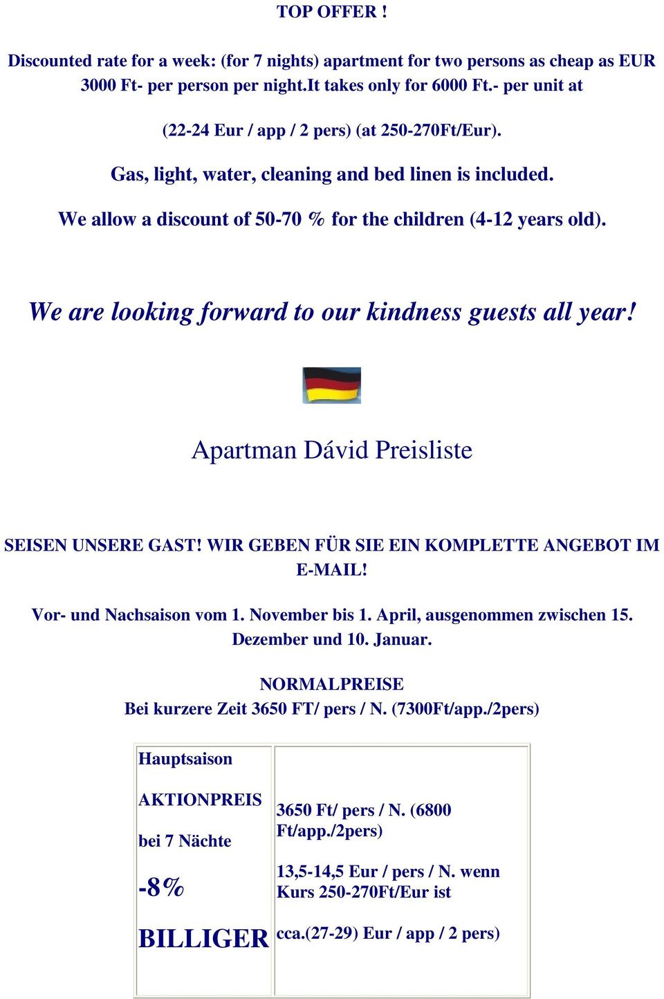 We are looking forward to our kindness guests all year! Apartman Dávid Preisliste SEISEN UNSERE GAST! WIR GEBEN FÜR SIE EIN KOMPLETTE ANGEBOT IM E-MAIL! Vor- und Nachsaison vom 1. November bis 1.