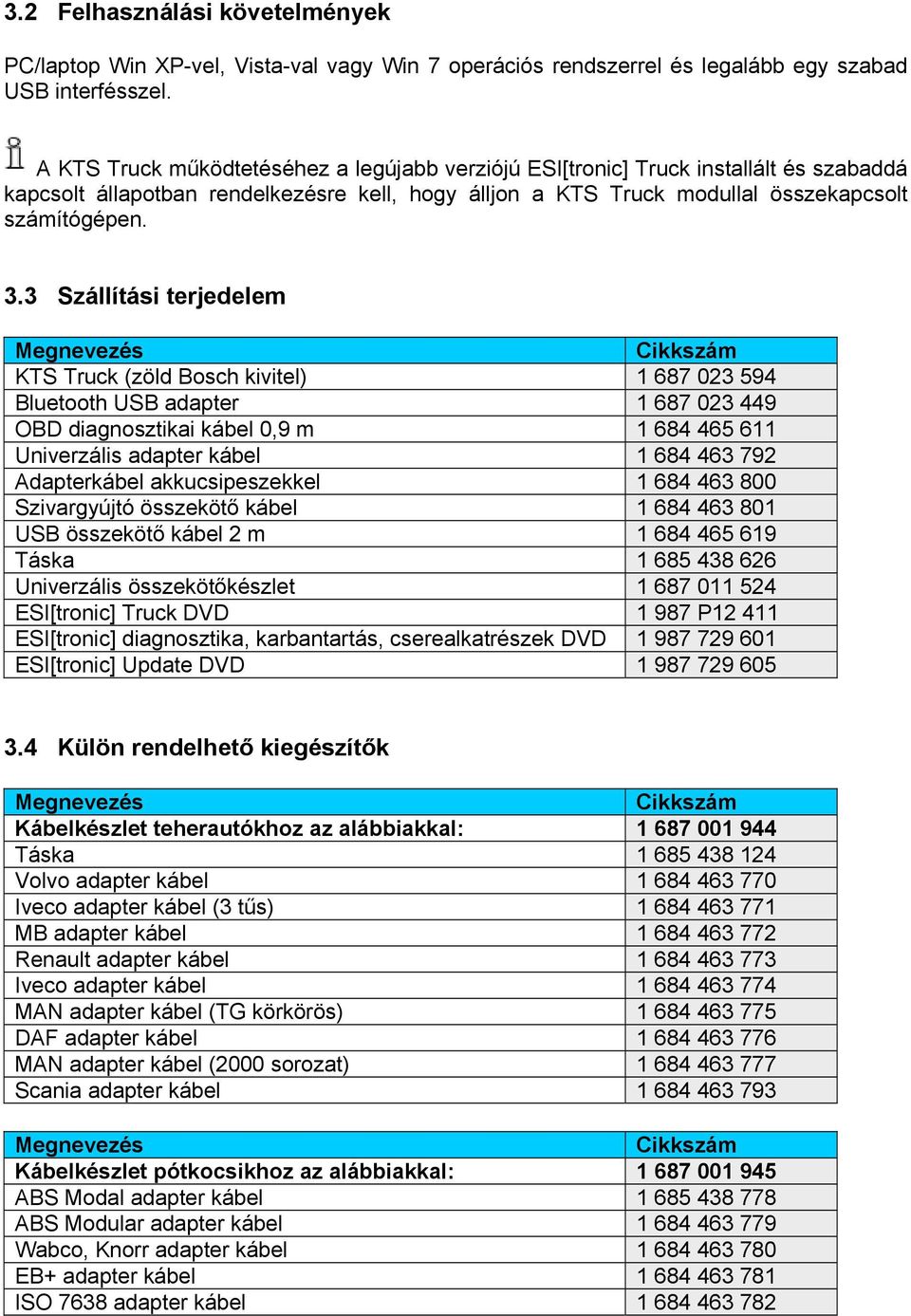 3 Szállítási terjedelem Megnevezés Cikkszám KTS Truck (zöld Bosch kivitel) 1 687 023 594 Bluetooth USB adapter 1 687 023 449 OBD diagnosztikai kábel 0,9 m 1 684 465 611 Univerzális adapter kábel 1