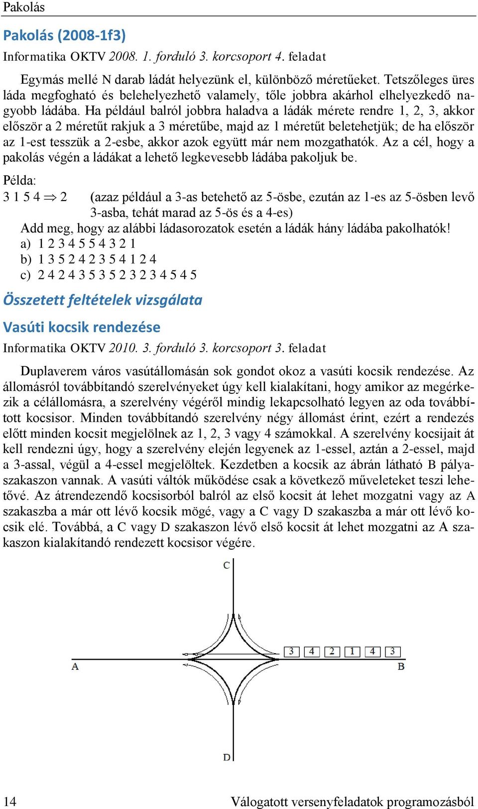 Ha például balról jobbra haladva a ládák mérete rendre 1, 2, 3, akkor először a 2 méretűt rakjuk a 3 méretűbe, majd az 1 méretűt beletehetjük; de ha először az 1-est tesszük a 2-esbe, akkor azok