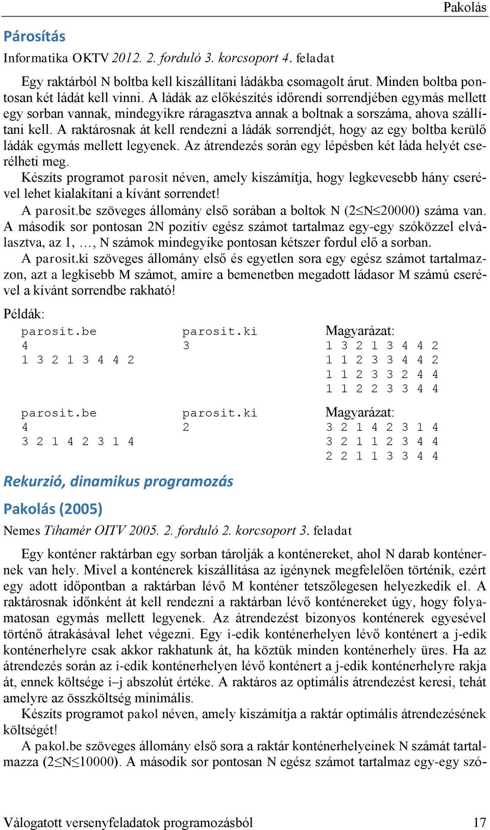 A raktárosnak át kell rendezni a ládák sorrendjét, hogy az egy boltba kerülő ládák egymás mellett legyenek. Az átrendezés során egy lépésben két láda helyét cserélheti meg.