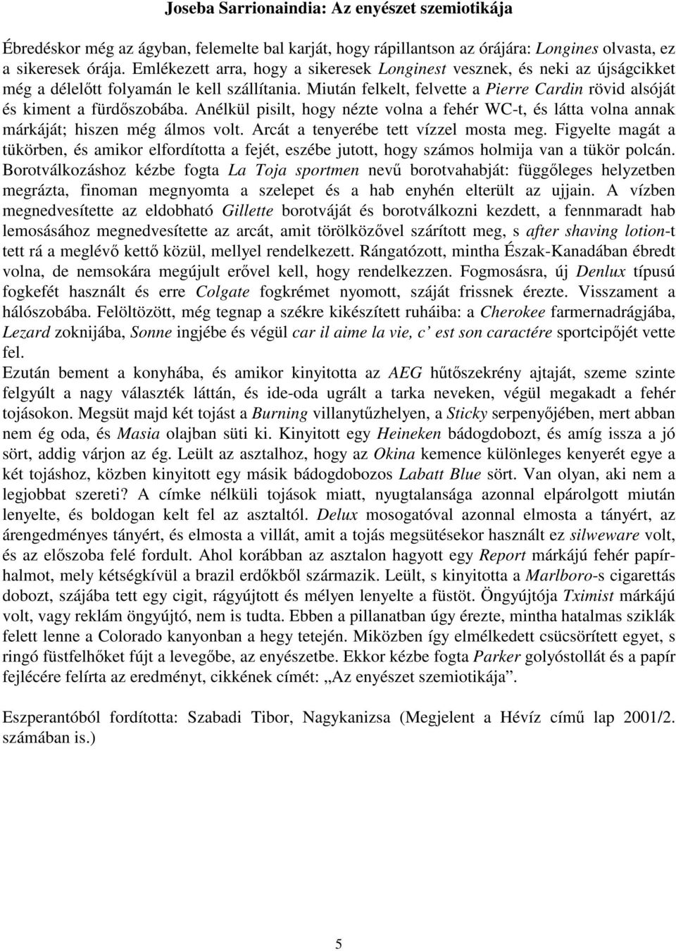 Miután felkelt, felvette a Pierre Cardin rövid alsóját és kiment a fürdőszobába. Anélkül pisilt, hogy nézte volna a fehér WC-t, és látta volna annak márkáját; hiszen még álmos volt.
