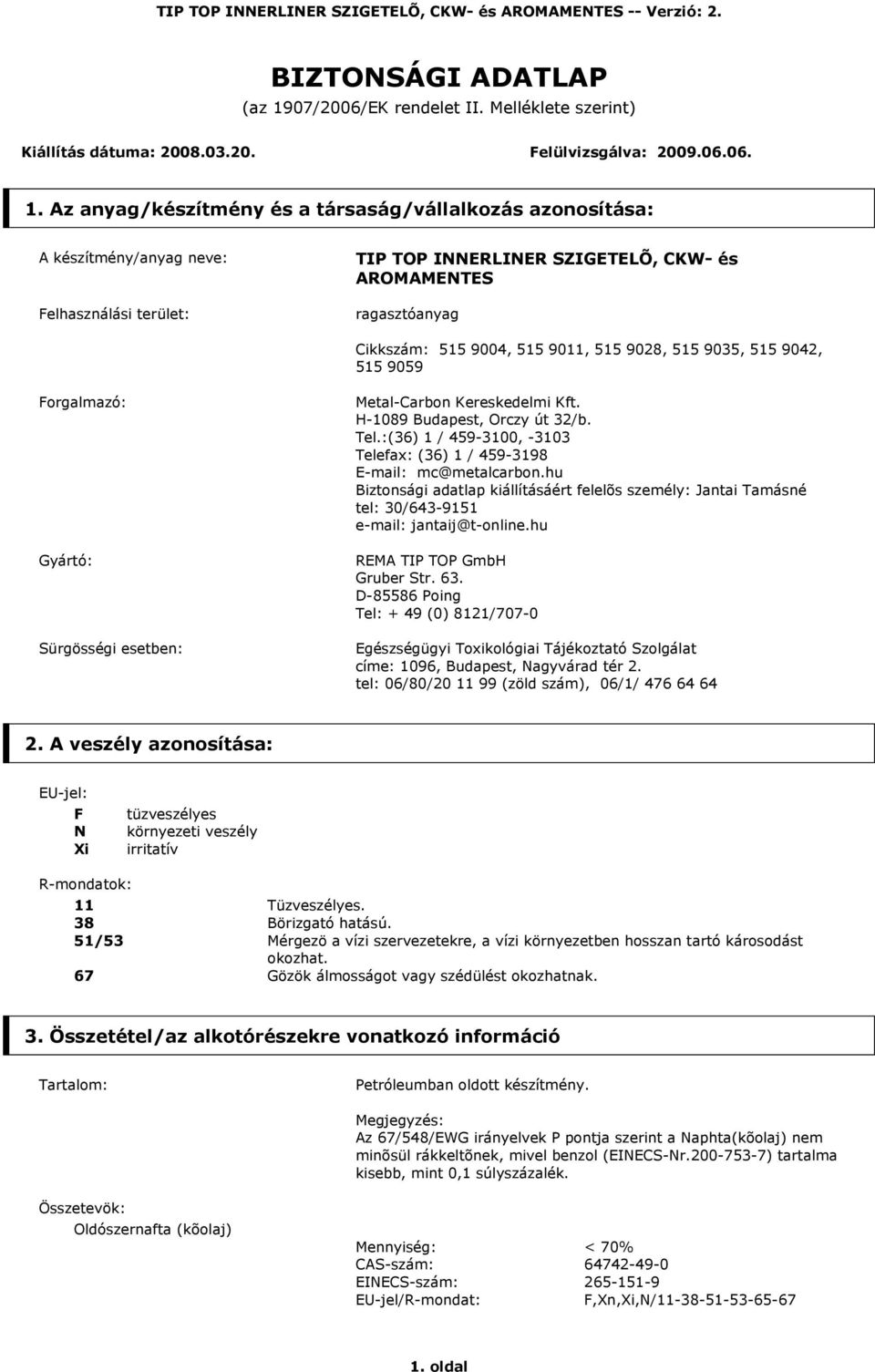 Az anyag/készítmény és a társaság/vállalkozás azonosítása: A készítmény/anyag neve: Felhasználási terület: TIP TOP INNERLINER SZIGETELÕ, CKW- és AROMAMENTES ragasztóanyag Cikkszám: 515 9004, 515