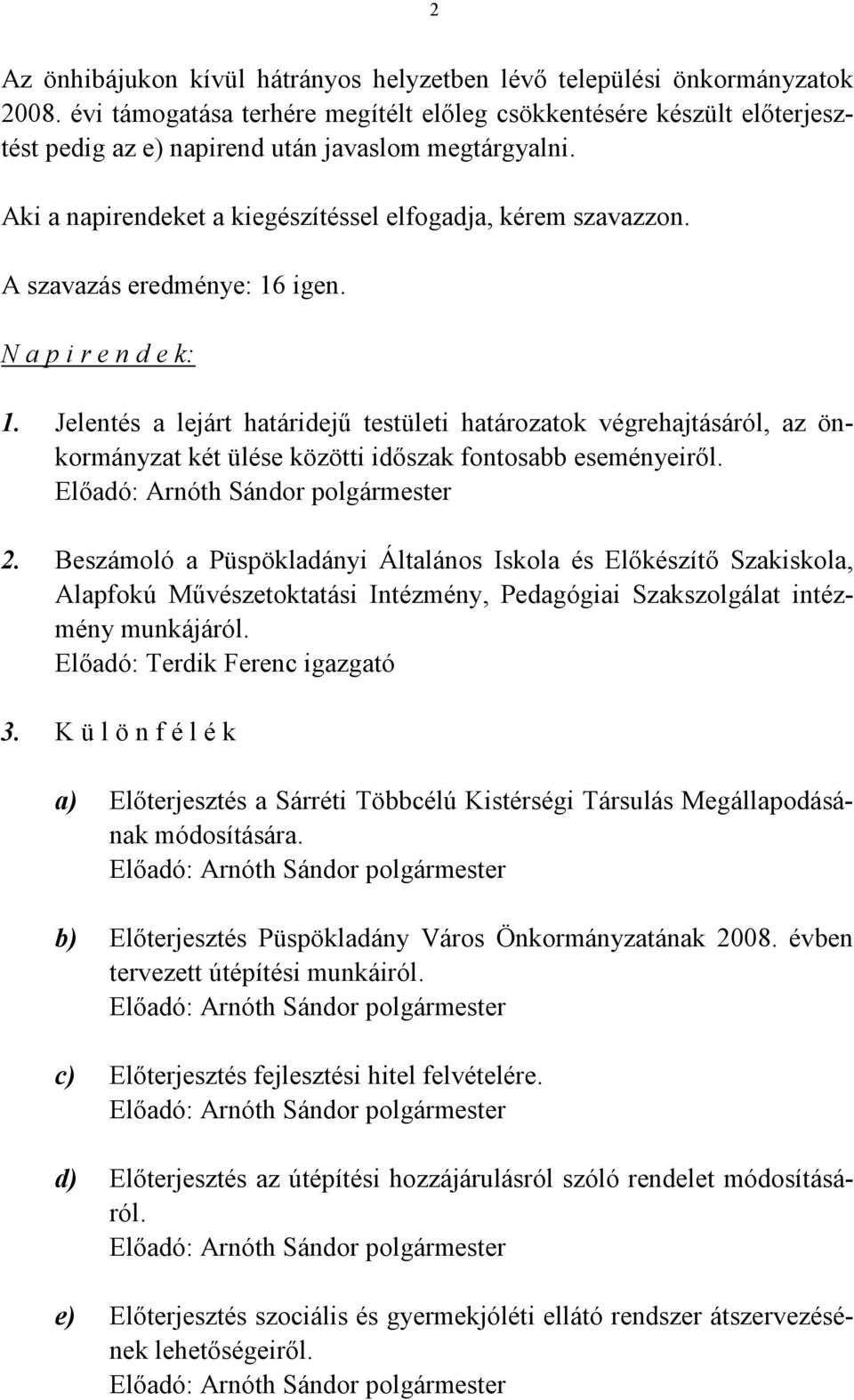 A szavazás eredménye: 16 igen. N a p i r e n d e k: 1. Jelentés a lejárt határidejű testületi határozatok végrehajtásáról, az önkormányzat két ülése közötti időszak fontosabb eseményeiről.