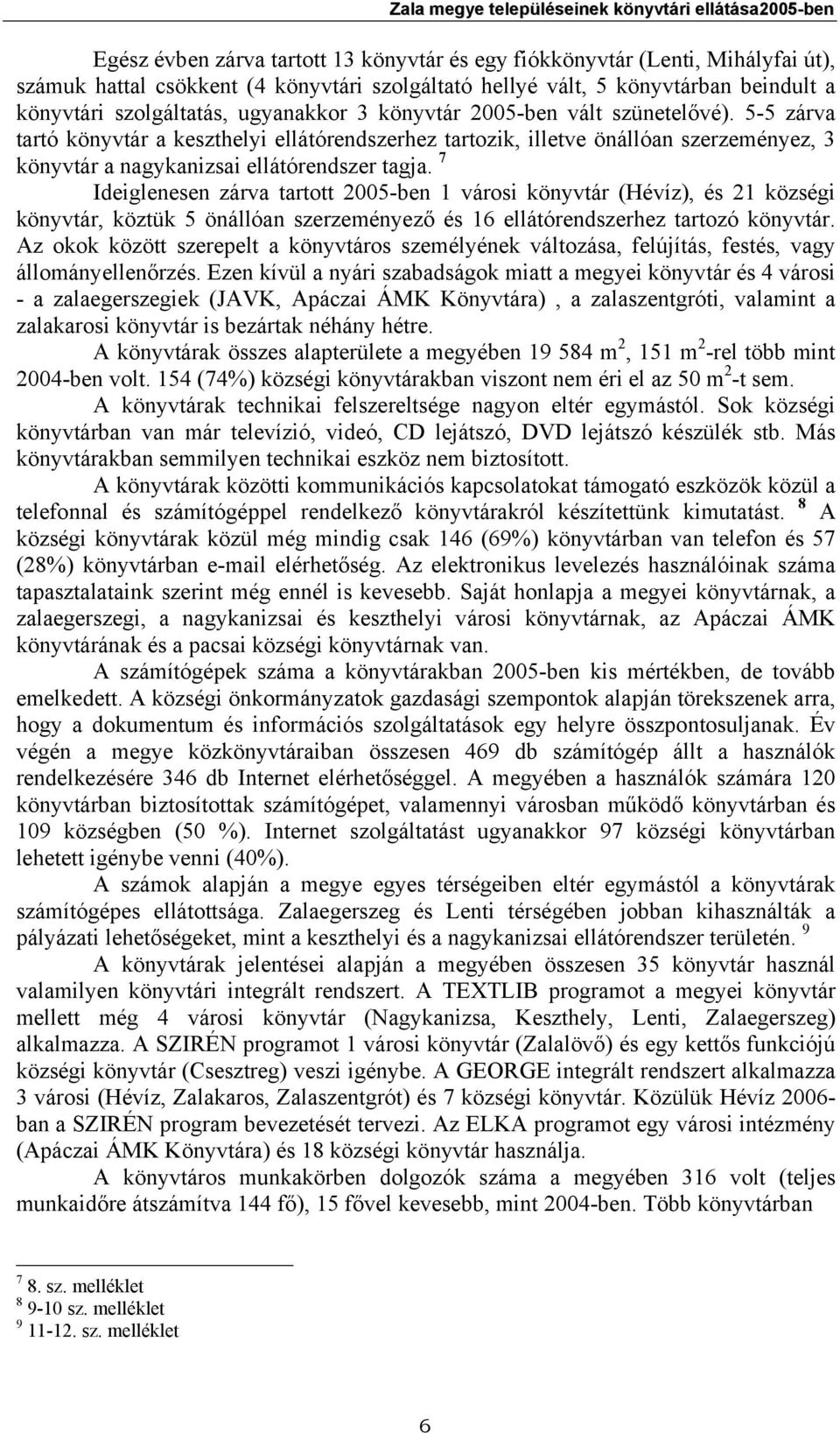 5-5 zárva tartó könyvtár a keszthelyi ellátórendszerhez tartozik, illetve önállóan szerzeményez, 3 könyvtár a nagykanizsai ellátórendszer tagja.