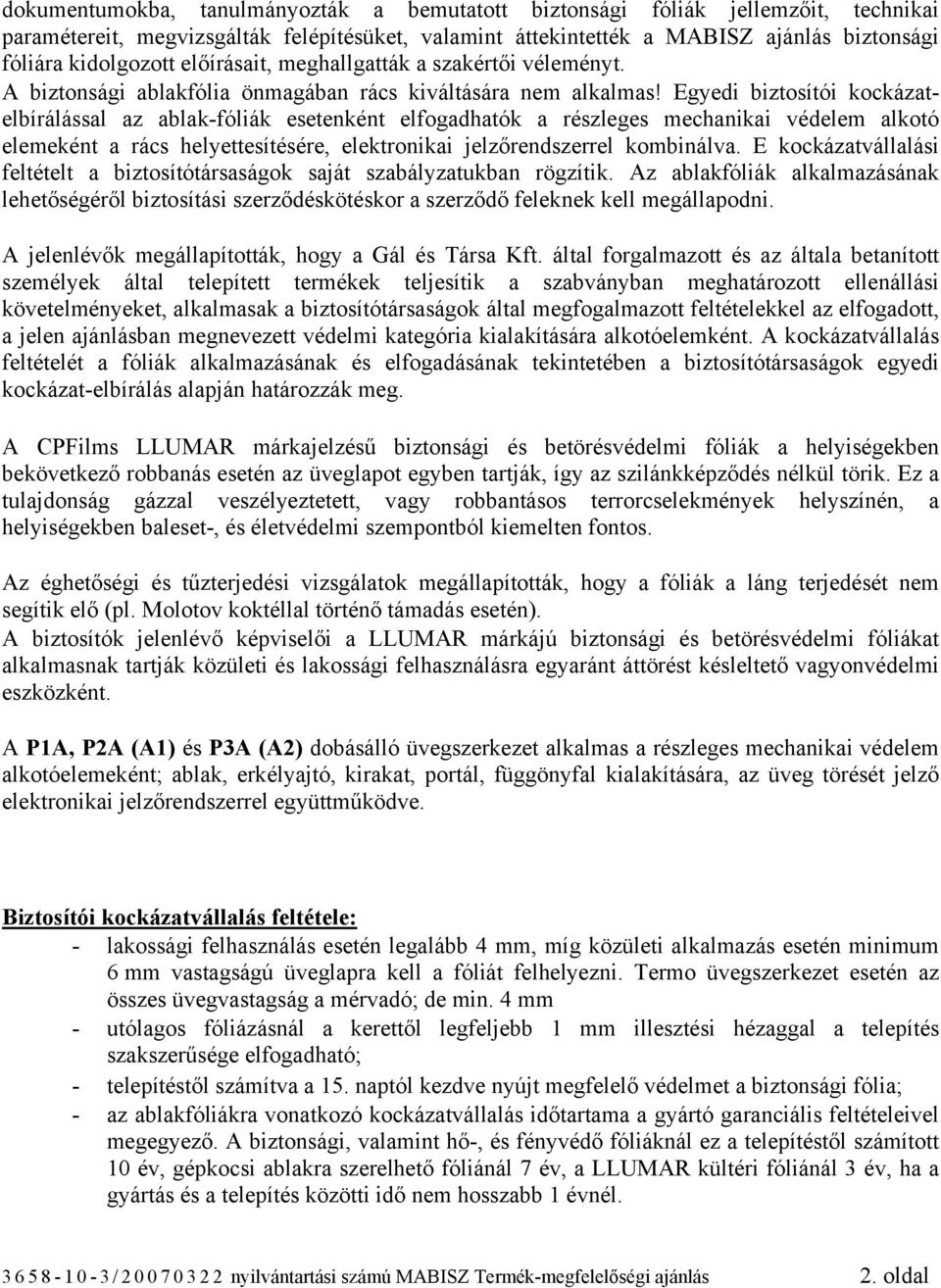 Egyedi biztosítói kockázatelbírálással az ablak-fóliák esetenként elfogadhatók a részleges mechanikai védelem alkotó elemeként a rács helyettesítésére, elektronikai jelzőrendszerrel kombinálva.