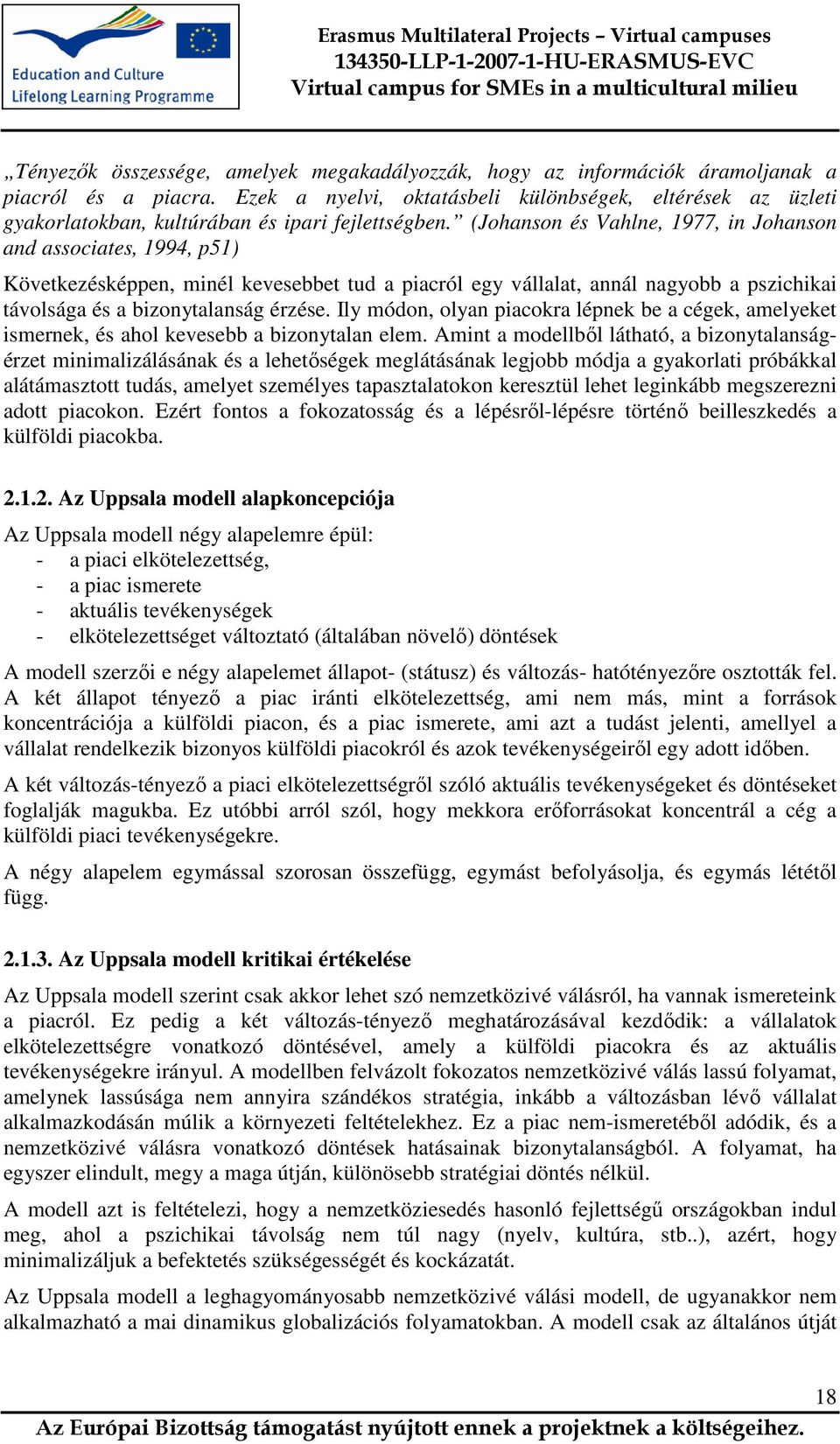 (Johanson és Vahlne, 1977, in Johanson and associates, 1994, p51) Következésképpen, minél kevesebbet tud a piacról egy vállalat, annál nagyobb a pszichikai távolsága és a bizonytalanság érzése.