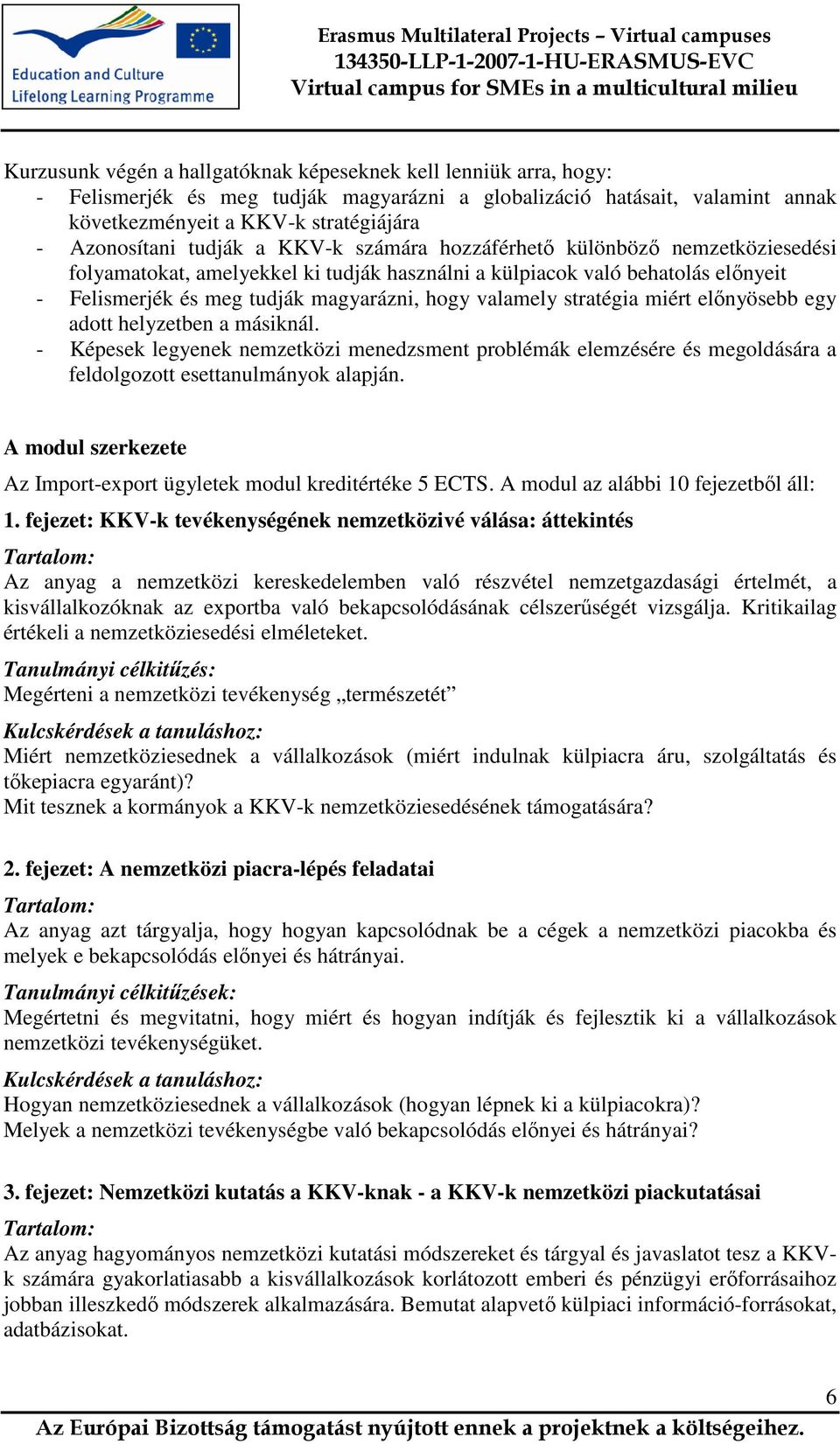 stratégia miért előnyösebb egy adott helyzetben a másiknál. - Képesek legyenek nemzetközi menedzsment problémák elemzésére és megoldására a feldolgozott esettanulmányok alapján.