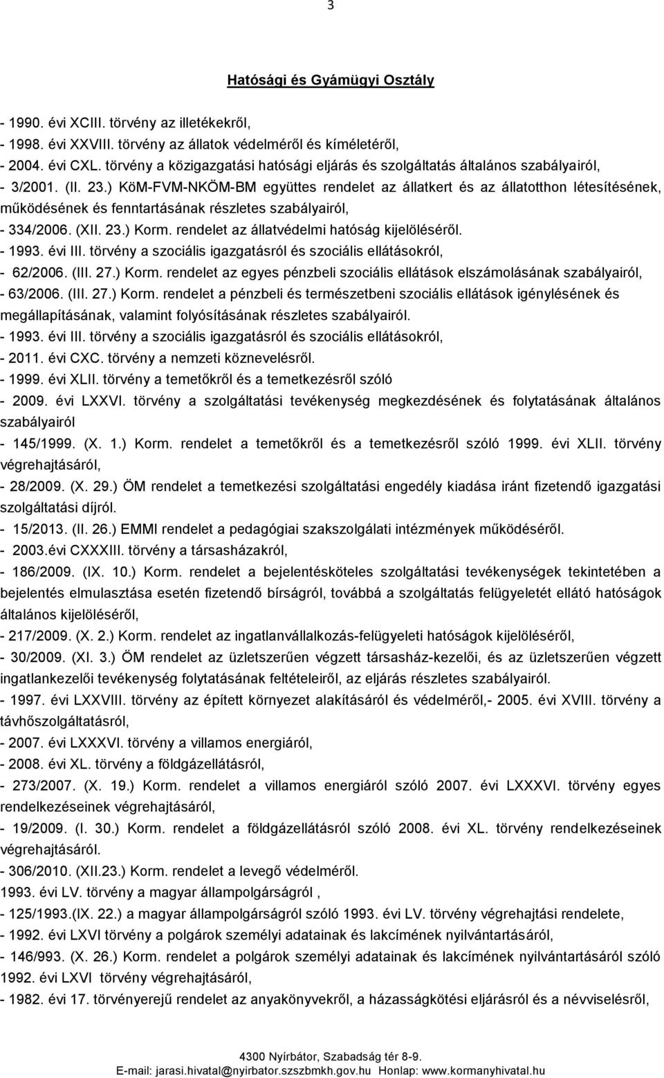 ) KöM-FVM-NKÖM-BM együttes rendelet az állatkert és az állatotthon létesítésének, működésének és fenntartásának részletes szabályairól, - 334/2006. (XII. 23.) Korm.